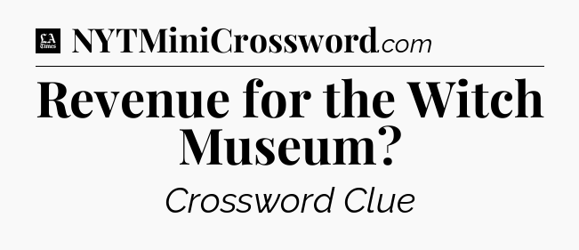 Revenue for the Witch Museum - LA Times Crossword