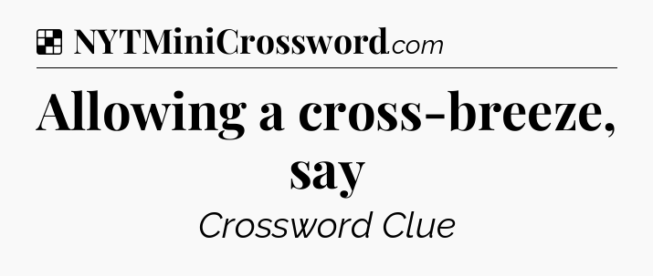 Solution: Allowing a cross-breeze, say - NYT Crossword