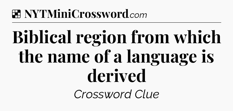 Solution: Biblical region from which the name of a language is derived - NYT Crossword