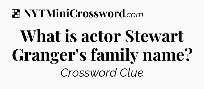 Solution: What is actor Stewart Granger's family name - NYT Crossword