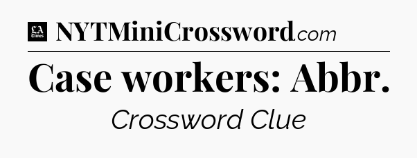 Case workers: Abbr - LA Times Crossword