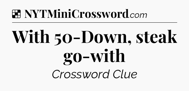 Solution: With 50-Down, steak go-with - NYT Crossword