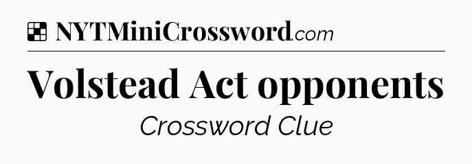 Solution: Volstead Act opponents - NYT Crossword