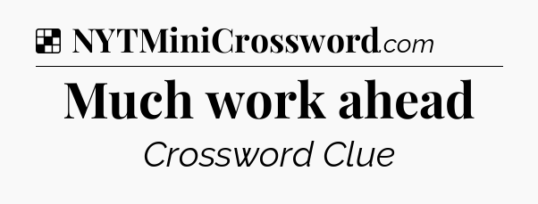Solution: Much work ahead - NYT Crossword