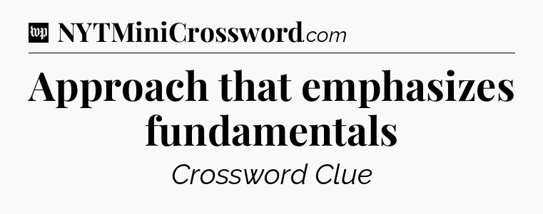 Approach that emphasizes fundamentals Crossword Clue
