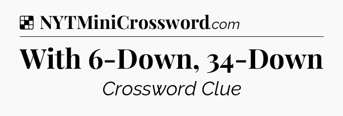Solution: With 6-Down, 34-Down - NYT Crossword