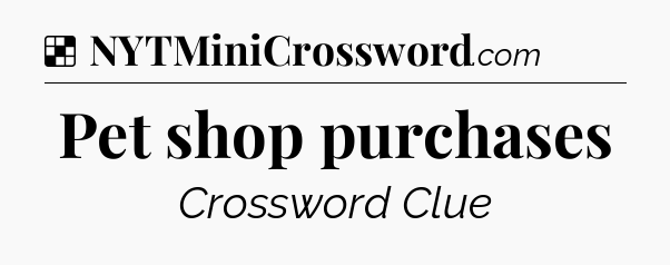 Solution: Pet shop purchases - NYT Crossword