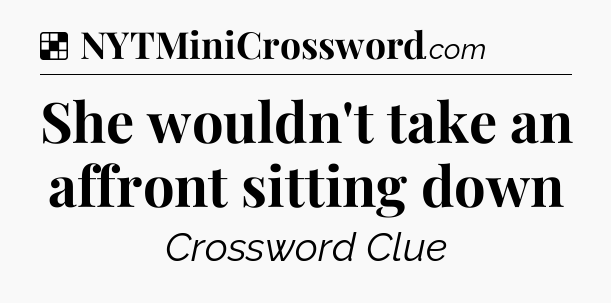 Solution: She wouldn't take an affront sitting down - NYT Crossword