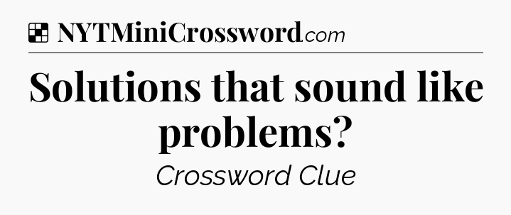 Solution: Solutions that sound like problems - NYT Crossword