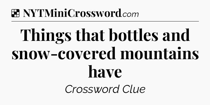 Solution: Things that bottles and snow-covered mountains have - NYT Crossword