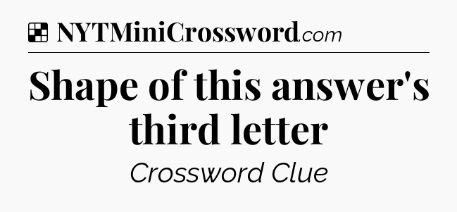 Solution: Shape of this answer's third letter - NYT Crossword