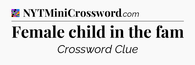 Female child in the fam Crossword Clue
