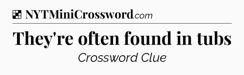 Solution: They're often found in tubs - NYT Crossword