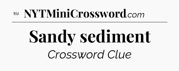 Sandy sediment - WSJ Crossword