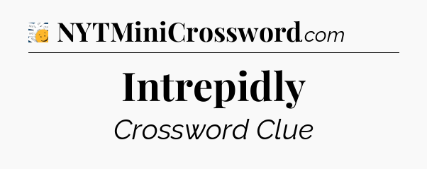 Intrepidly - 7 Little Words