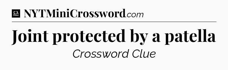 Joint protected by a patella - LA Times Crossword