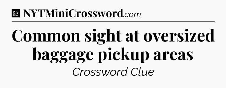 Common sight at oversized baggage pickup areas - LA Times Crossword
