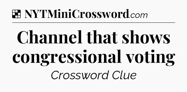 Solution: Channel that shows congressional voting - NYT Crossword