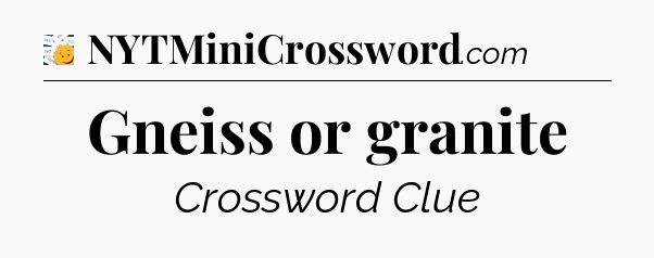 Gneiss or granite - 7 Little Words