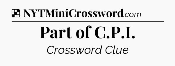 Solution: Part of C.P.I - NYT Crossword