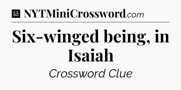 Six-winged being, in Isaiah - LA Times Crossword