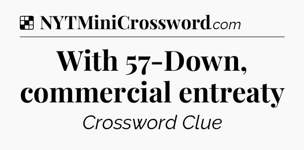 Solution: With 57-Down, commercial entreaty - NYT Crossword