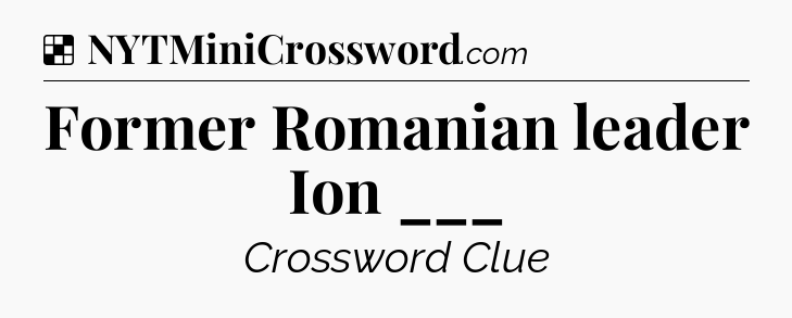 Solution: Former Romanian leader Ion ___ - NYT Crossword