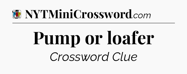 Pump or loafer Crossword Clue