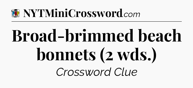 Broad-brimmed beach bonnets (2 wds.) Crossword Clue