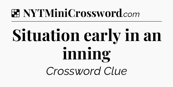 Solution: Situation early in an inning - NYT Crossword