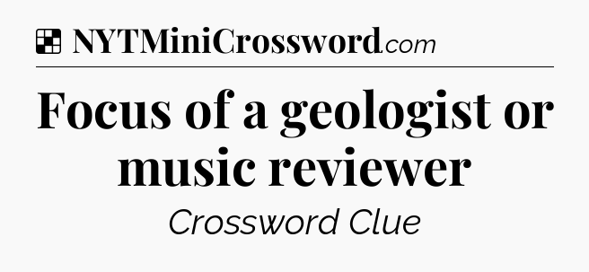 Solution: Focus of a geologist or music reviewer - NYT Crossword