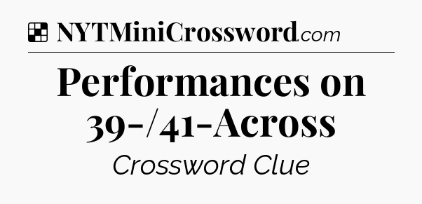 Solution: Performances on 39-/41-Across - NYT Crossword