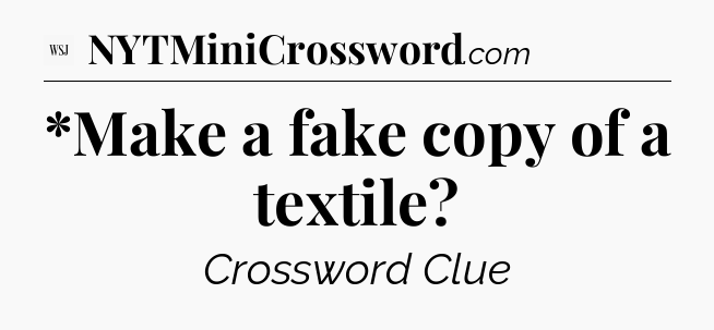 *Make a fake copy of a textile - WSJ Crossword
