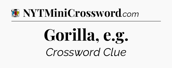 Gorilla, e.g Crossword Clue