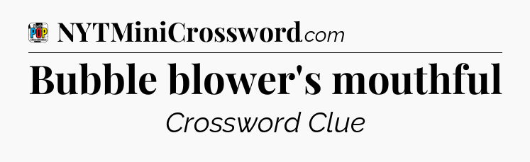 Bubble blower's mouthful Crossword Clue