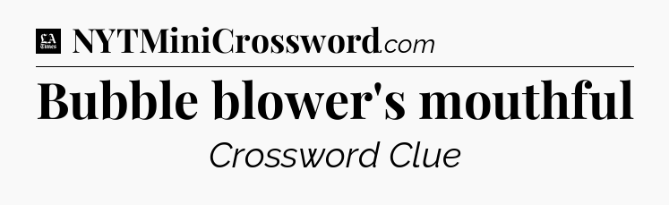 Bubble blower's mouthful - LA Times Crossword