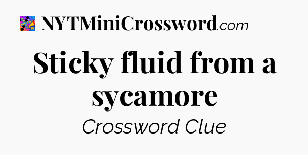 Sticky fluid from a sycamore Crossword Clue