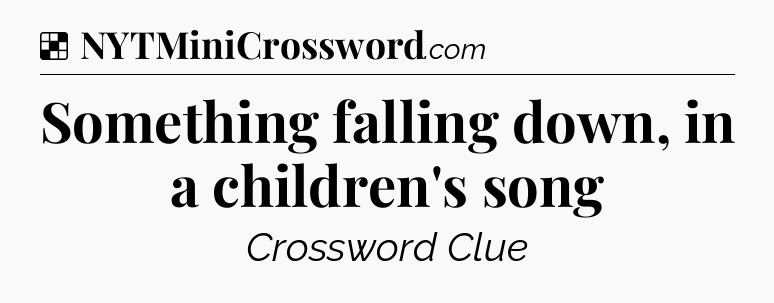 Solution: Something falling down, in a children's song - NYT Crossword