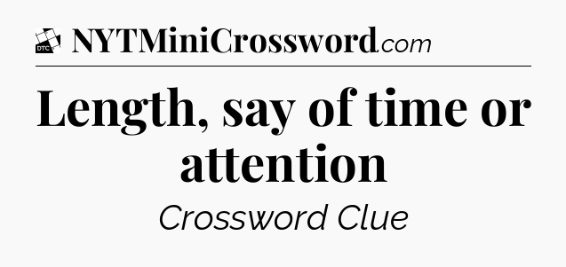 Length, say of time or attention - Daily Themed Classic Crossword