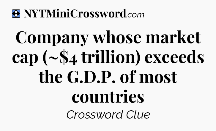 Solution: Company whose market cap (~$4 trillion) exceeds the G.D.P. of most countries - NYT Mini Crossword