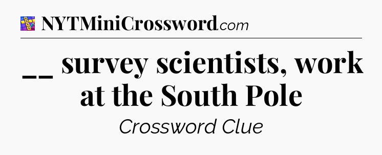 __ survey scientists, work at the South Pole Codycross