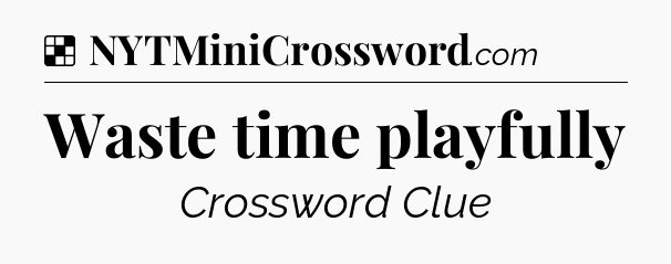 Solution: Waste time playfully - NYT Crossword