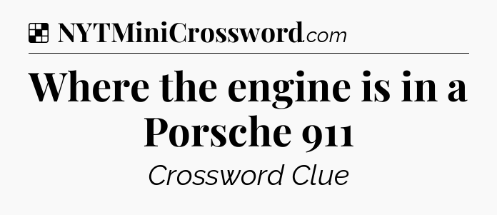 Solution: Where the engine is in a Porsche 911 - NYT Crossword