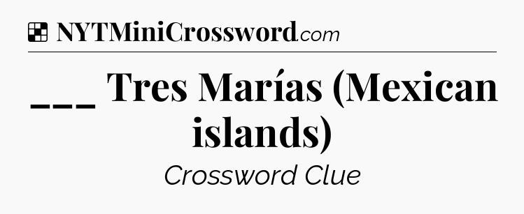 Solution: ___ Tres Marías (Mexican islands) - NYT Crossword