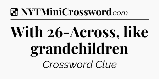 Solution: With 26-Across, like grandchildren - NYT Crossword