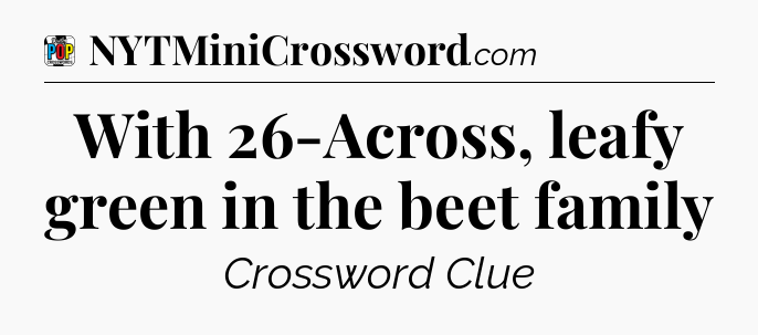 With 26-Across, leafy green in the beet family Crossword Clue