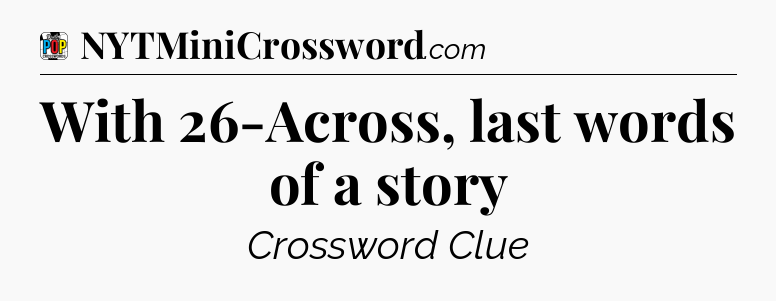 With 26-Across, last words of a story Crossword Clue