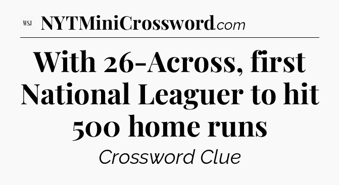 With 26-Across, first National Leaguer to hit 500 home runs - WSJ Crossword
