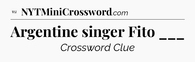 Argentine singer Fito ___ - WSJ Crossword