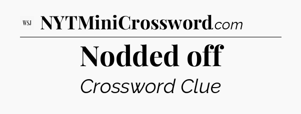 Nodded off - WSJ Crossword